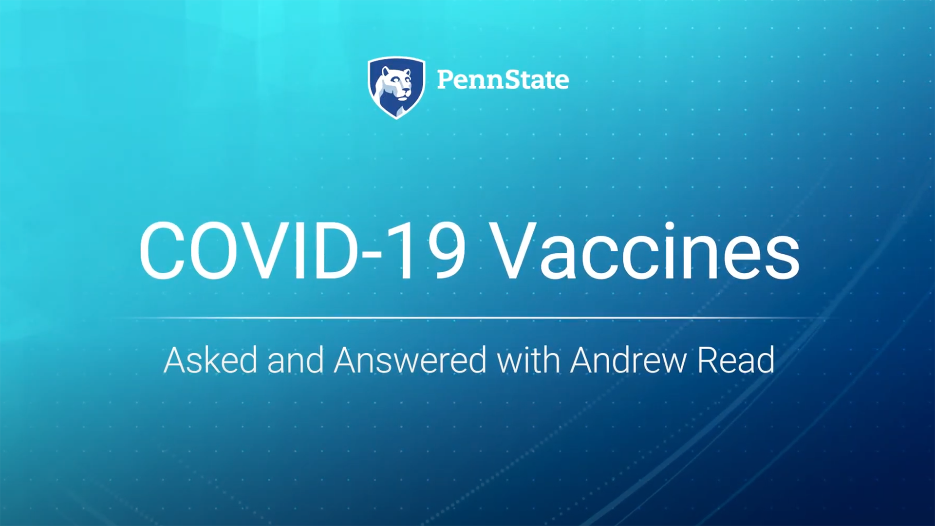 Text reading: Penn State. COVID-19 Vaccines. Asked and Answered with Andrew Read.